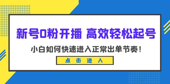 （6250期）新号0粉开播-高效轻松起号：小白如何快速进入正常出单节奏（10节课）-1