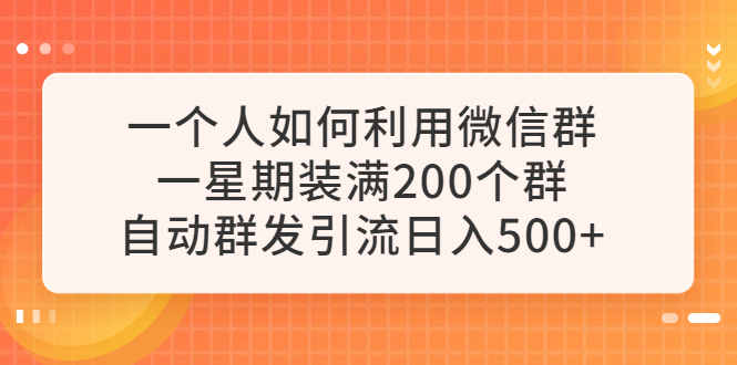 （6215期）一个人如何利用微信群自动群发引流，一星期装满200个群，日入500+-1