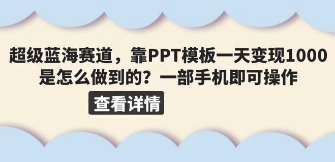 一个超级冷门的蓝海赛道，卖PPT模板一天变现1000+（教程+99999份PPT模板）【揭秘】