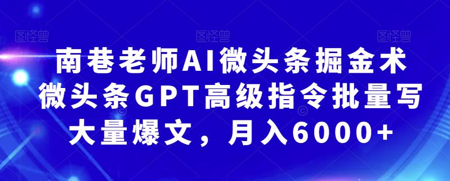 南巷老师·微头条AI掘金术：利用chatGPT高级指令批量写出大量微头条爆文，月入6000+