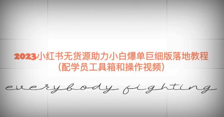 2023最新小红书无货源巨细版落地教程，助力小白爆单（配学员工具箱和操作视频）【揭秘】