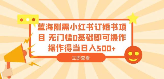 一个蓝海刚需项目，小红书订婚书玩法分享，0基础0门槛，操作得好日入500+【揭秘】