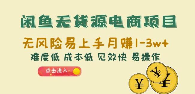 闲鱼无货源电商项目：无风险易上手月赚10000+难度低成本低见效快易操作