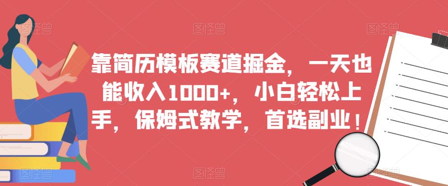 靠简历模板赛道掘金，一天也能收入1000+，小白轻松上手，保姆式教学，首选副业