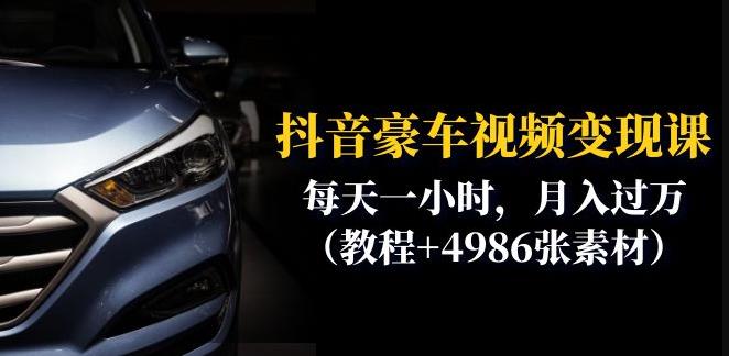 抖音豪车视频变现课分享：每天一小时，月入过万（教程+4986张素材）