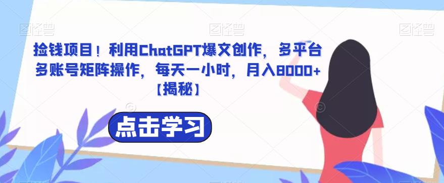 利用ChatGPT创作爆文，多平台多账号矩阵操作，捡钱项目！每天只需一小时，月入8000+【揭秘】