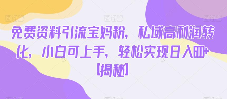 小红书免费送资料引流宝妈粉，私域高利润转化项目，小白可上手，轻松实现日入600+【揭秘】