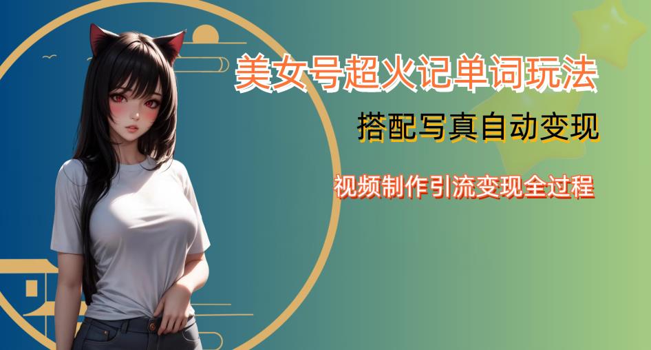 YY短视频美女号写真暴力变现系列第四期，超火美女号记单词玩法，视频制作引流变现全过程【揭秘】