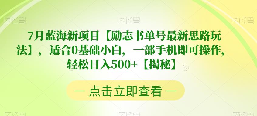 7月蓝海新项目【励志书单号最新思路玩法】，0基础新手小白也可上手，一部手机操作，轻松日入500+【揭秘】