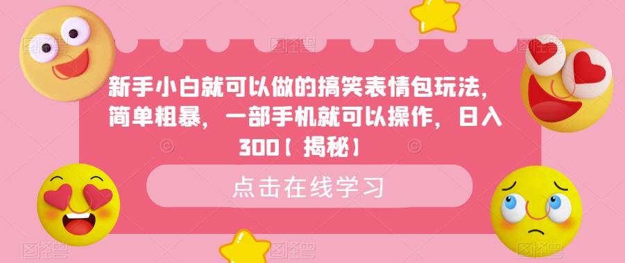 新手小白就可以做的搞笑表情包玩法，简单粗暴，一部手机就可以操作，日入300【揭秘】