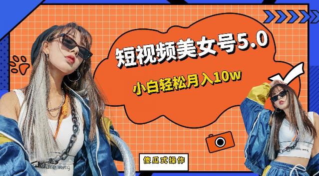 短视频美女号5.0，小白也能轻松月入10w（教程+素材）【揭秘】