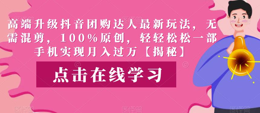 高端升级抖音团购达人全新玩法，一部手机轻松实现月入过万，100%原创无需混剪【揭秘】