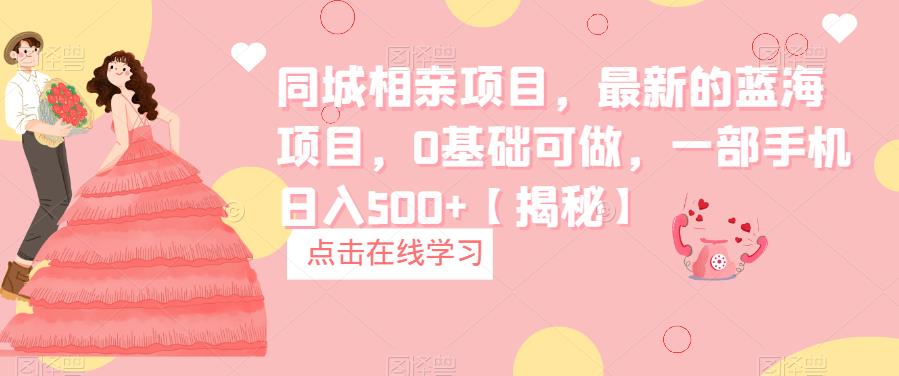 最新的蓝海项目，同城相亲项目，0基础小白可做，一部手机日入500+【揭秘】