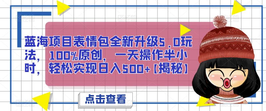 全新蓝海项目表情包升级玩法5.0，100%原创，一天操作半小时，日入500+很轻松【揭秘】