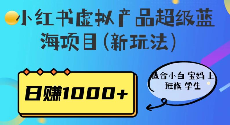 超级蓝海项目，小红书虚拟产品新玩法，非常适合新手小白和上班族学生宝妈等，日收入1000+【揭秘】