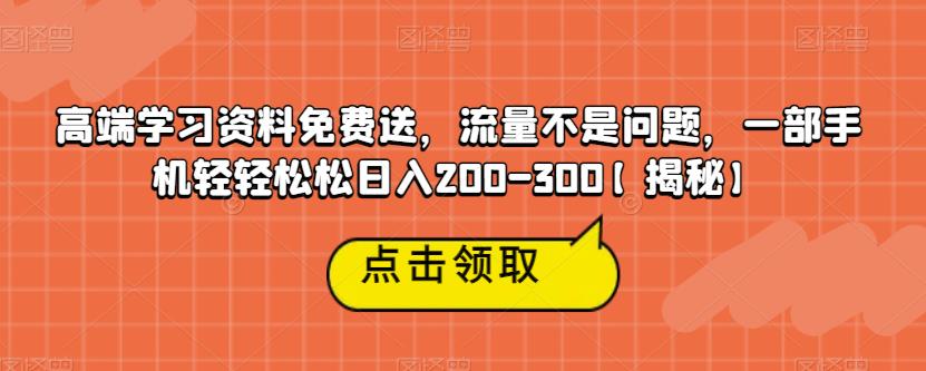 免费送高端学习资料，一部手机操作，流量不是问题，轻松日入200-300【揭秘】