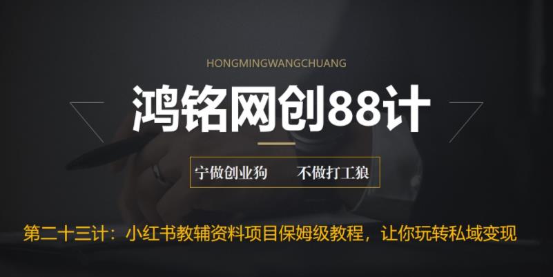 鸿铭网创88计之第二十三计：进阶版小红书教辅资料项目保姆级教程，让你玩转私域变现，单日变现最高500 