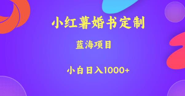 小红书婚书定制项目，蓝海赛道，小白也能日入1000+【揭秘】