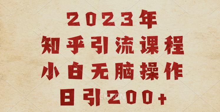 2023知乎引流课程，0基础小白无脑操作日引200+【揭秘】