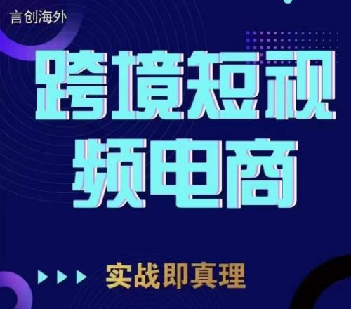 TikTok短视频底层实操，言创海外跨境短视频，实战即真理