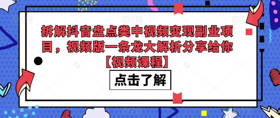 抖音盘点类中视频变现副业项目，一条龙大解析视频教程分享给你【拆解】