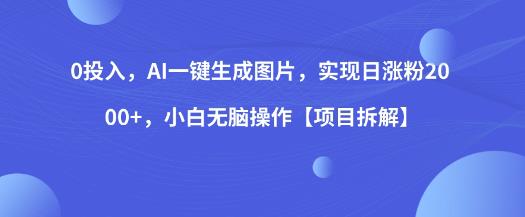 0成本0投入项目：AI一键生成图片，日涨粉2000+，小白也能无脑操作【项目拆解】