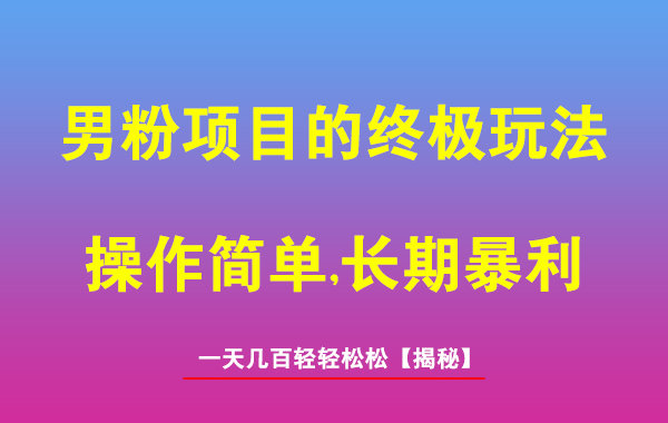 男粉项目的终极玩法，操作简单，是一个长期的暴利项目，一天几百轻轻松松【揭秘】