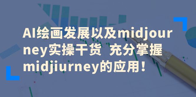 （6402期）AI绘画发展以及midjourney实操干货  充分掌握midjiurney的应用！-1