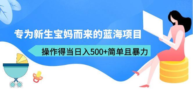 （6382期）专为新生宝妈而来的蓝海项目，操作得当日入500+简单且暴力（教程+工具）-1