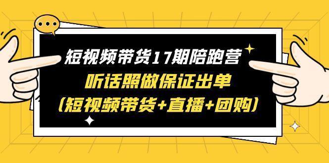 短视频带货陪跑营，听话照做保证出单（短视频带货+直播+团购）