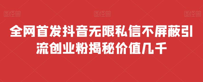 全网首发 抖音无限私信不屏蔽 引流创业粉揭秘 价值几千