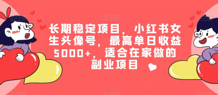 小红书女生头像号项目，最高单日收益5000+，长期稳定，适合在家做的副业项目