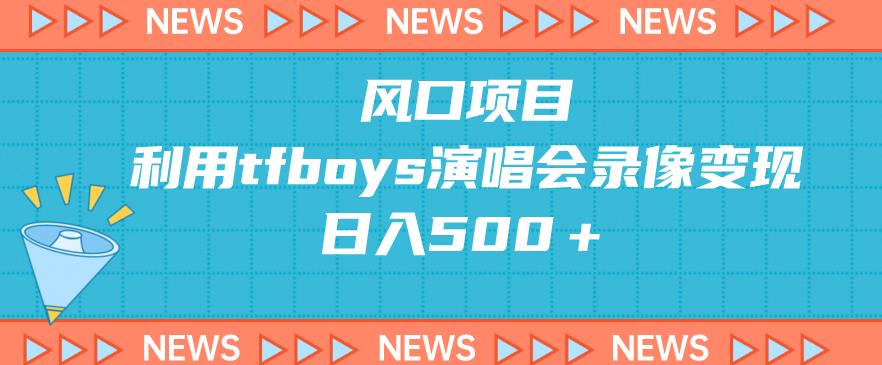 利用TFBoys演唱会录像回放变现的风口项目，日入500＋