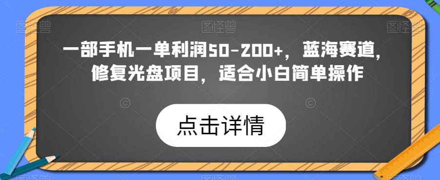 图片[1]-一部手机一单利润50-200+，蓝海赛道，修复光盘项目，适合小白简单操作-蛙蛙资源网