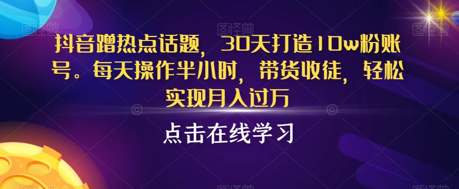 图片[1]-抖音蹭热点话题，30天打造10w粉账号，每天操作半小时，带货收徒，轻松实现月入过万【揭秘】-蛙蛙资源网