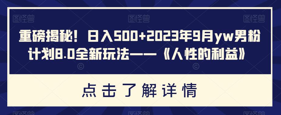 图片[1]-重磅揭秘！日入500+2023年9月yw男粉计划8.0全新玩法——《人性的利益》-蛙蛙资源网