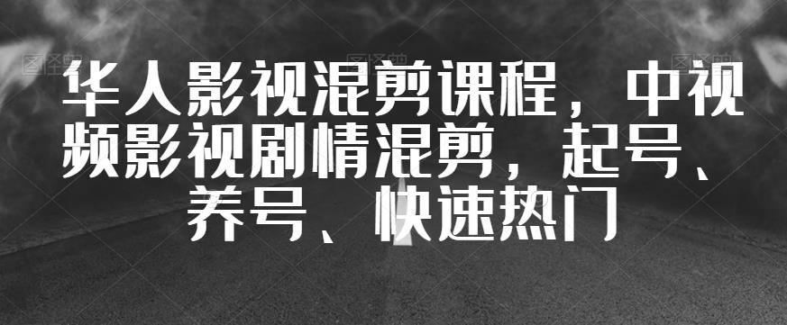 华人影视混剪课程：起号、养号、快速热门中视频影视剧情混剪