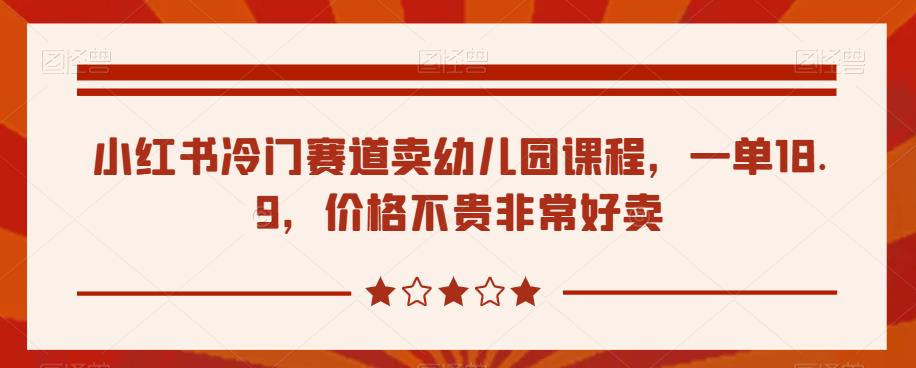 小红书冷门赛道卖幼儿园课程，一单18.9，价格不贵非常好卖