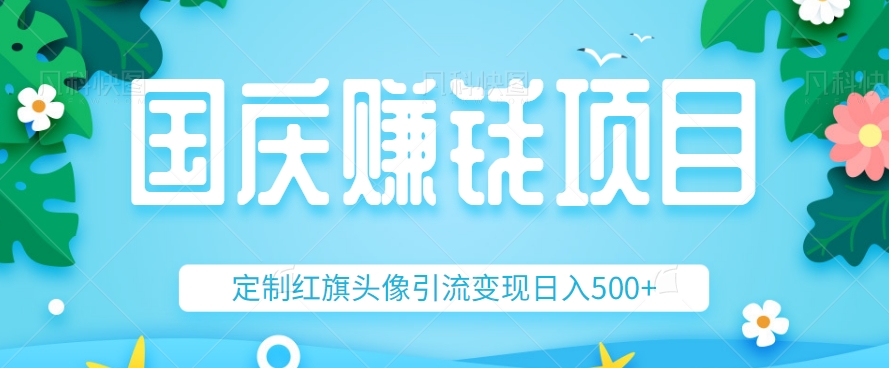 国庆假期冷门小项目，利用信息差定制红旗头像引流变现，轻松日入500+