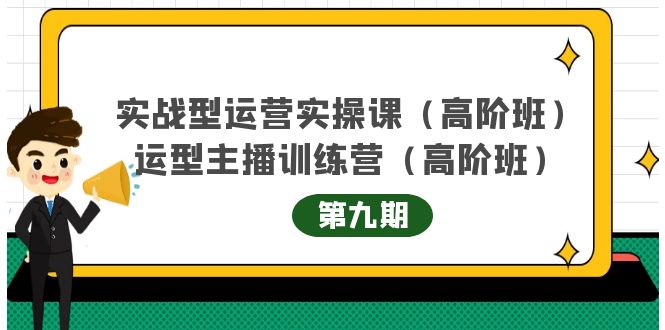 （4025期）实战型运营实操课第9期+运营型主播训练营第9期，高阶班（51节课）