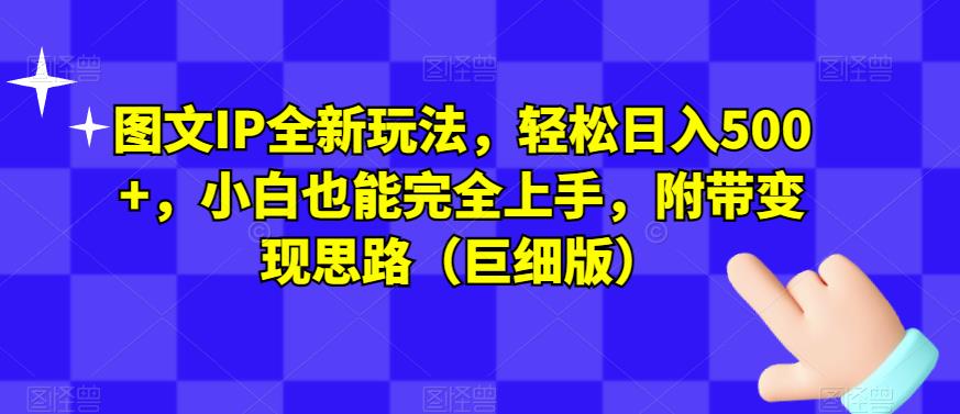 图文IP全新玩法，轻松日入500+，小白也能完全上手，附带变现思路（巨细版）