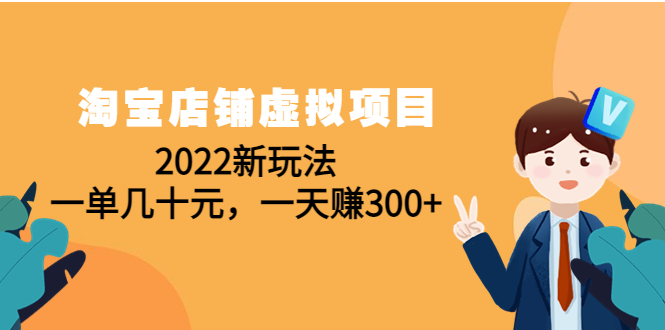 （4400期）淘宝店铺虚拟项目：2022新玩法，一单几十元，一天赚300+（59节课）