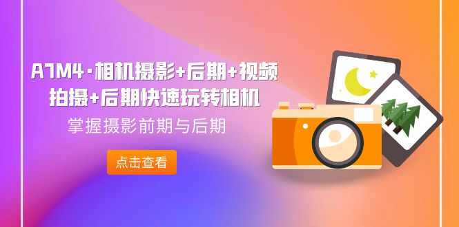 （7225期）好机友摄影·A7M4相机摄影+后期+视频拍摄+后期 ​快速玩转相机，掌握摄影前期与后期