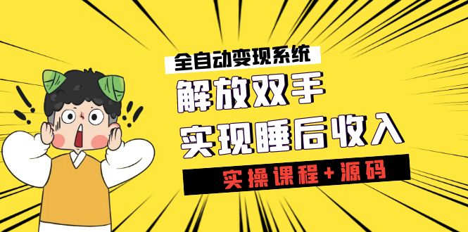 （7236期）《全自动变现系统》解放双手，实现睡后收入（实操课程+源码）