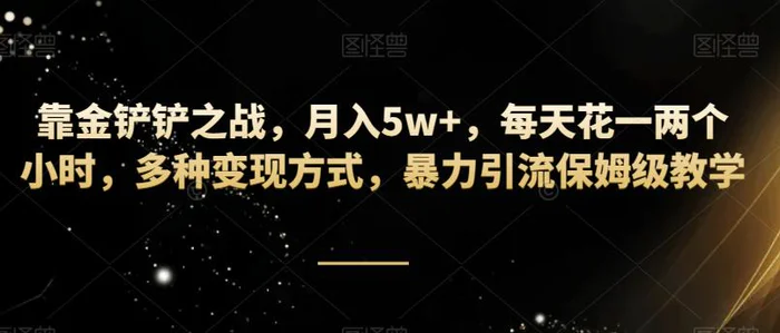 靠金铲铲之战，月入5w+，每天花一两个小时，多种变现方式，暴力引流保姆级教学