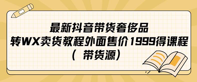 （7242期）最新抖音奢侈品转微信卖货教程外面售价1999的课程（带货源）