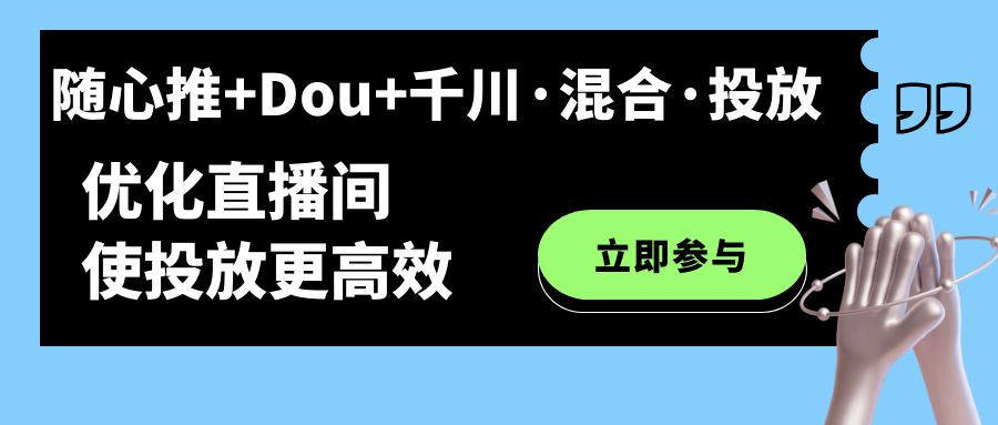 （7258期）随心推+Dou+千川·混合·投放新玩法，优化直播间使投放更高效