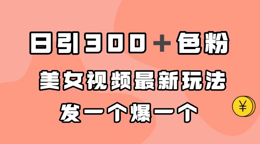 （7273期）日引300＋色粉，美女视频最新玩法，发一个爆一个