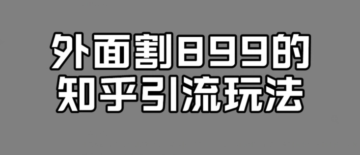 外面收费899的知乎引流新玩法，文章爆了的话，一天引流200+，不是问题