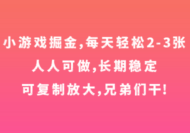 小游戏掘金，每天轻松2-3张，人人可做，长期稳定，可复制放大，兄弟们干-1